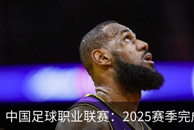 中国足球职业联赛：2025赛季完成“管办分离”